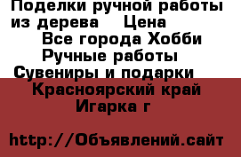  Поделки ручной работы из дерева  › Цена ­ 3-15000 - Все города Хобби. Ручные работы » Сувениры и подарки   . Красноярский край,Игарка г.